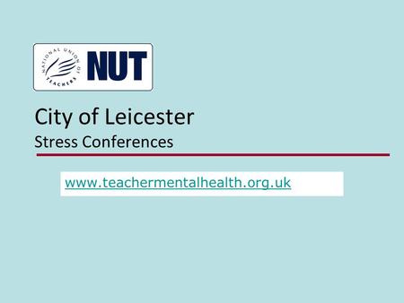 City of Leicester Stress Conferences www.teachermentalhealth.org.uk.