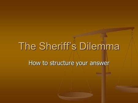 The Sheriff’s Dilemma How to structure your answer.