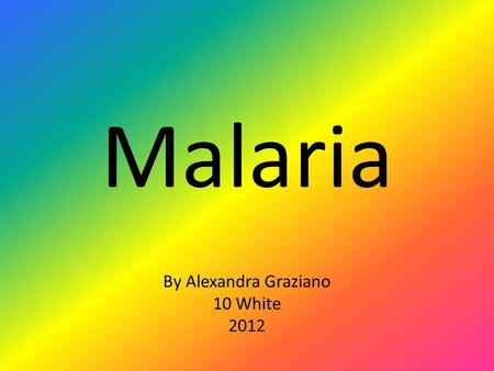 Malaria By Alexandra Graziano 10 White 2012. What is this disease? Malaria is an infection of the blood caused by a parasite called Plasmodium, which.