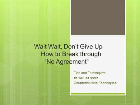 Wait Wait, Don’t Give Up How to Break through “No Agreement” Tips and Techniques as well as some Counterintuitive Techniques.