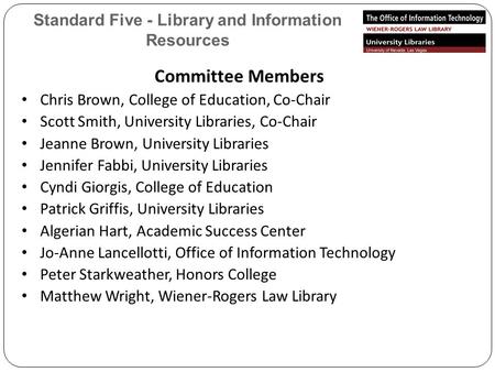 Standard Five - Library and Information Resources Committee Members Chris Brown, College of Education, Co-Chair Scott Smith, University Libraries, Co-Chair.