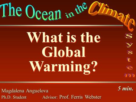 Global Warming Magdalena Anguelova Ph.D. Student Advisor: Prof. Ferris Webster What is the Global Warming? What is the Global Warming? 5 min.
