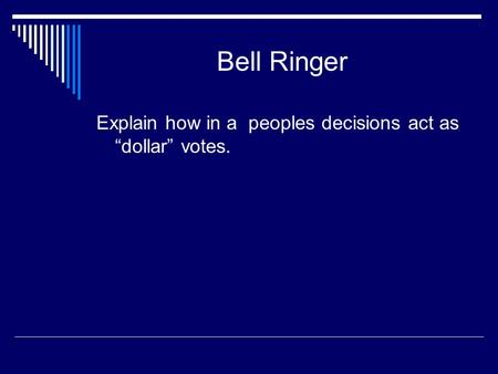 Bell Ringer Explain how in a peoples decisions act as “dollar” votes.
