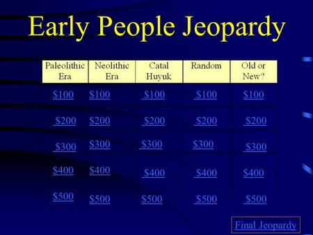 Early People Jeopardy $100 $200 $300 $400 $500 $100 $200 $300 $400 $500 Final Jeopardy.