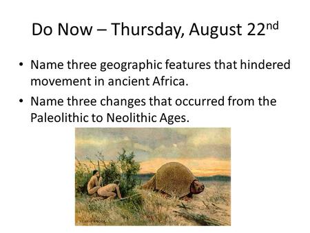 Do Now – Thursday, August 22 nd Name three geographic features that hindered movement in ancient Africa. Name three changes that occurred from the Paleolithic.