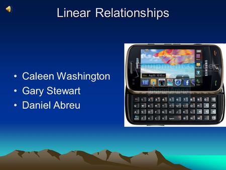 Linear Relationships Caleen Washington Gary Stewart Daniel Abreu.