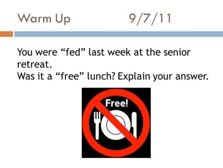Warm Up9/7/11 You were “fed” last week at the senior retreat. Was it a “free” lunch? Explain your answer.