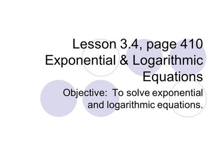 Lesson 3.4, page 410 Exponential & Logarithmic Equations Objective: To solve exponential and logarithmic equations.
