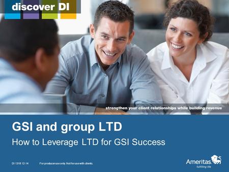GSI and group LTD How to Leverage LTD for GSI Success For producer use only. Not for use with clients.DI 1318 12-14.