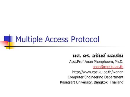Multiple Access Protocol ผศ. ดร. อนันต์ ผลเพิ่ม Asst.Prof.Anan Phonphoem, Ph.D.  Computer Engineering Department.