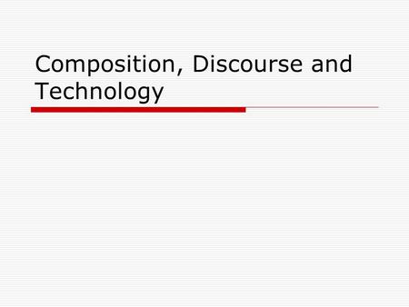 Composition, Discourse and Technology. Composition theory and practice Has taken different directions in the last 40 years, with a shifting focus on 