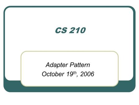 CS 210 Adapter Pattern October 19 th, 2006. Adapters in real life Page 236 – Head First Design Patterns.