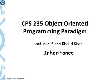 Computer Science Department CPS 235 Object Oriented Programming Paradigm Lecturer Aisha Khalid Khan Inheritance.