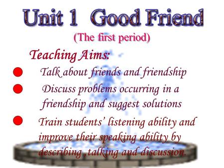 Teaching Aims: Talk about friends and friendship Discuss problems occurring in a friendship and suggest solutions Train students’ listening ability and.