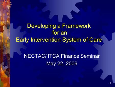 1 Developing a Framework for an Early Intervention System of Care NECTAC/ ITCA Finance Seminar May 22, 2006.