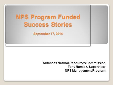 NPS Program Funded Success Stories September 17, 2014 Arkansas Natural Resources Commission Tony Ramick, Supervisor NPS Management Program.
