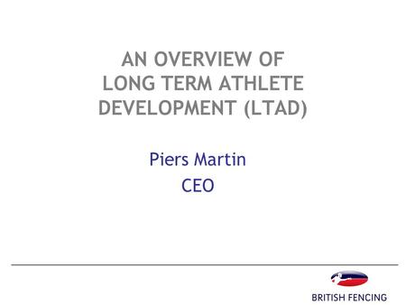 AN OVERVIEW OF LONG TERM ATHLETE DEVELOPMENT (LTAD) Piers Martin CEO.