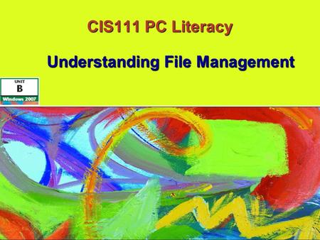 CIS111 PC Literacy Understanding File Management Understanding File Management.