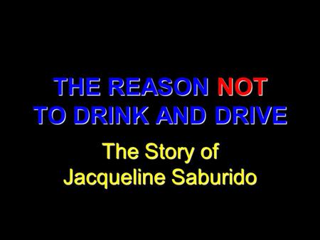 THE REASON NOT TO DRINK AND DRIVE The Story of Jacqueline Saburido.