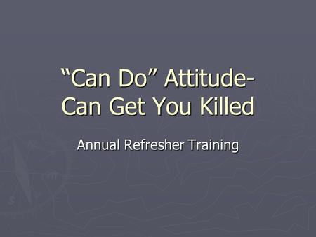 “Can Do” Attitude- Can Get You Killed Annual Refresher Training.