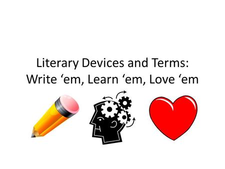 Literary Devices and Terms: Write ‘em, Learn ‘em, Love ‘em.