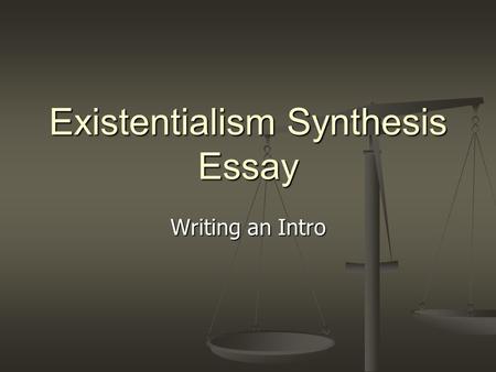 Existentialism Synthesis Essay Writing an Intro. Purpose? What is your purpose in this intro? 1. Clearly express your POV 2. Establish: ethos, voice,