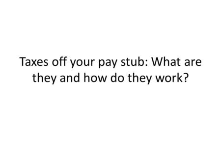 Taxes off your pay stub: What are they and how do they work?