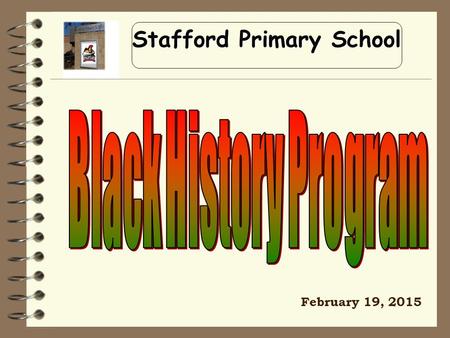 Stafford Primary School February 19, 2015. Lift every voice and sing, Till earth and heaven ring, Ring with the harmonies of Liberty; Let our rejoicing.