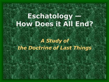 Eschatology — How Does it All End? A Study of the Doctrine of Last Things.