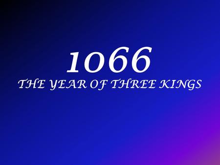 1066 THE YEAR OF THREE KINGS. Edward the Confessor Edward the confessor was king of England. He ruled for 24 years from 1042 to 1066 then died. He was.