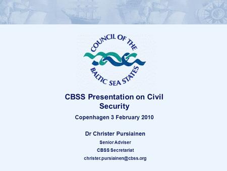 Dr Christer Pursiainen Senior Adviser CBSS Secretariat CBSS Presentation on Civil Security Copenhagen 3 February 2010.