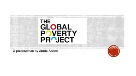 A presentation by Abbie Adams. Global Poverty Project is an international education and advocacy organization working towards the end of extreme poverty.