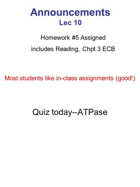 Announcements Lec 10 Quiz today--ATPase Homework #5 Assigned includes Reading, Chpt 3 ECB Most students like in-class assignments (good!)