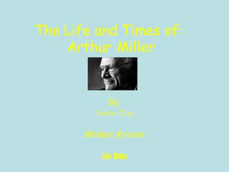 The Life and Times of: Arthur Miller By: Stephen Foley Michael Francis Josh Mathis.