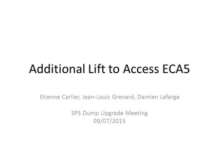 Additional Lift to Access ECA5 Etienne Carlier, Jean-Louis Grenard, Damien Lafarge SPS Dump Upgrade Meeting 09/07/2015.