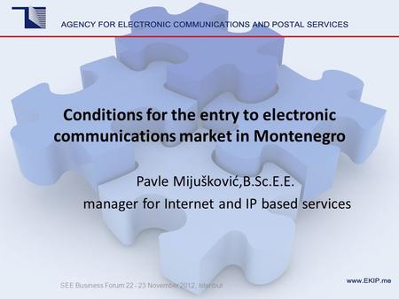 Conditions for the entry to electronic communications market in Montenegro Pavle Mijušković,B.Sc.E.E. manager for Internet and IP based services SEE Business.