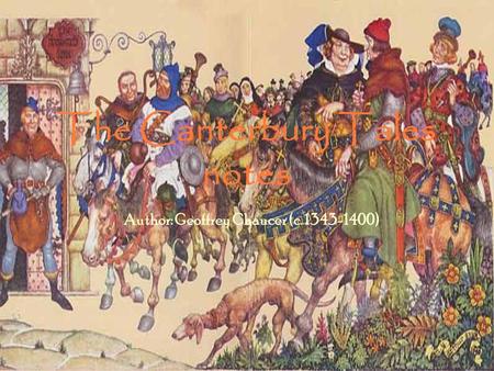 The Canterbury Tales notes Author: Geoffrey Chaucer (c. 1343-1400)