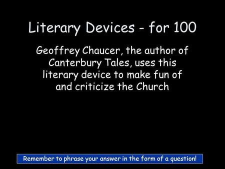 Literary Devices - for 100 Geoffrey Chaucer, the author of Canterbury Tales, uses this literary device to make fun of and criticize the Church Remember.