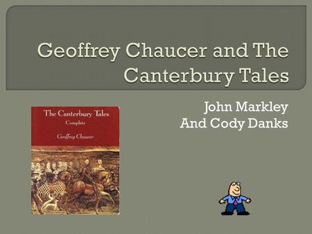 John Markley And Cody Danks  Was written by Geoffrey Chaucer  Written around 1386-1395, in England  It was first published in the early fifteenth.