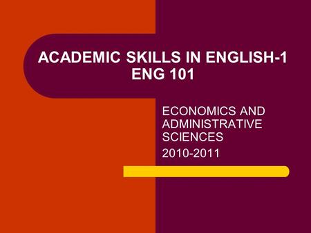 ACADEMIC SKILLS IN ENGLISH-1 ENG 101 ECONOMICS AND ADMINISTRATIVE SCIENCES 2010-2011.