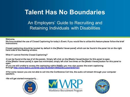 Talent Has No Boundaries An Employers’ Guide to Recruiting and Retaining Individuals with Disabilities Welcome, We have enabled the use of Closed Captioning.
