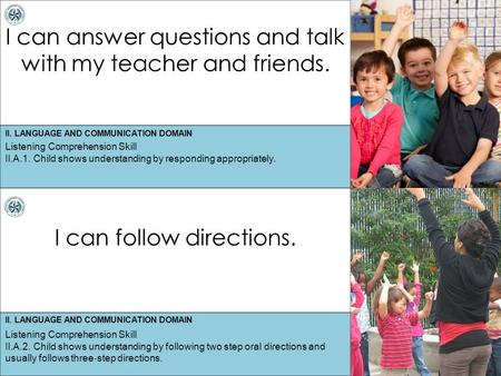 II. LANGUAGE AND COMMUNICATION DOMAIN I can answer questions and talk with my teacher and friends. I can follow directions. Listening Comprehension Skill.