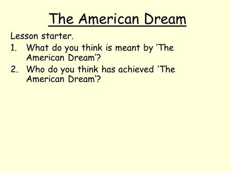 The American Dream Lesson starter. 1.What do you think is meant by ‘The American Dream’? 2.Who do you think has achieved ‘The American Dream’?