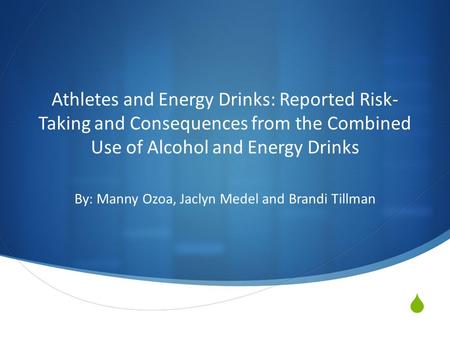  Athletes and Energy Drinks: Reported Risk- Taking and Consequences from the Combined Use of Alcohol and Energy Drinks By: Manny Ozoa, Jaclyn Medel and.