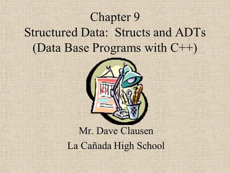 Chapter 9 Structured Data: Structs and ADTs (Data Base Programs with C++) Mr. Dave Clausen La Cañada High School.