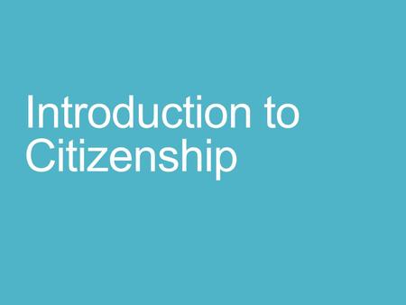 Introduction to Citizenship. Citizens Citizens are legal members of a country. Being a citizen includes rights and responsibilities. Good citizens work.