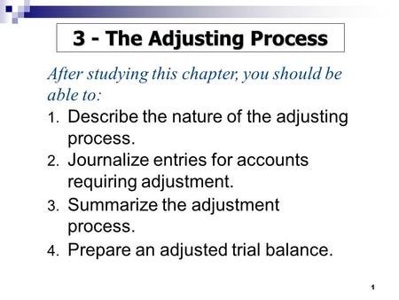 1 1. Describe the nature of the adjusting process. 2. Journalize entries for accounts requiring adjustment. 3. Summarize the adjustment process. 4. Prepare.