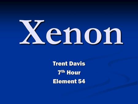 Trent Davis 7 th Hour Element 54 Xenon. Xenon Information Xenon atomic number is fifty-four. The element symbol is known for the first two letter of its.