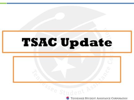 T ENNESSEE S TUDENT A SSISTANCE C ORPORATION TSAC Update.