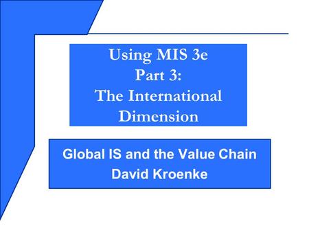 Global IS and the Value Chain David Kroenke Using MIS 3e Part 3: The International Dimension.